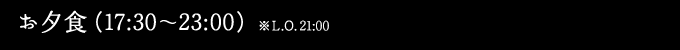 お夕食（17:30〜23:00）※L.O.21:00
